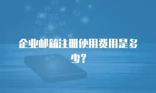 企业邮箱注册使用费用是多少？