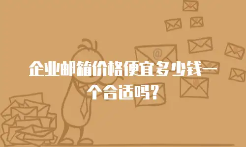 企业邮箱价格便宜多少钱一个合适吗？
