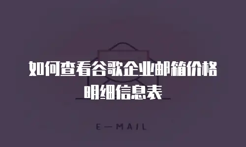 如何查看谷歌企业邮箱价格明细信息表