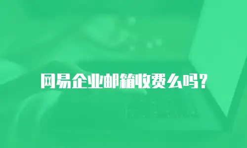 网易企业邮箱收费么吗?