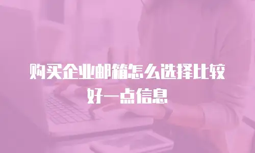 购买企业邮箱怎么选择比较好一点信息