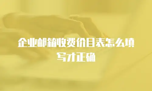 企业邮箱收费价目表怎么填写才正确