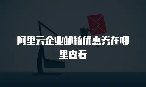 阿里云企业邮箱优惠券在哪里查看