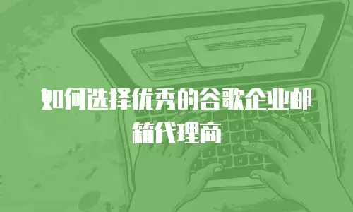 如何选择优秀的谷歌企业邮箱代理商