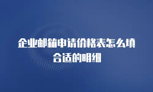 企业邮箱申请价格表怎么填合适的明细