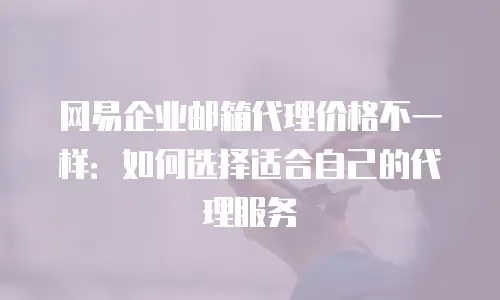 网易企业邮箱代理价格不一样：如何选择适合自己的代理服务