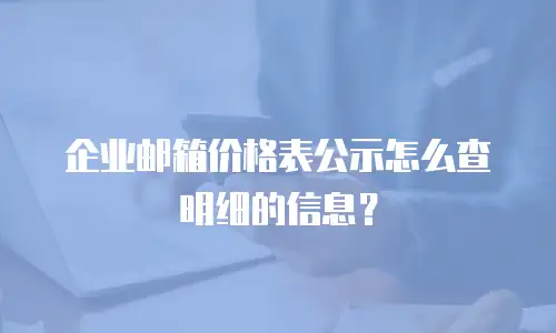 企业邮箱价格表公示怎么查明细的信息？