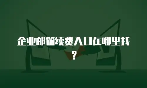 企业邮箱续费入口在哪里找?