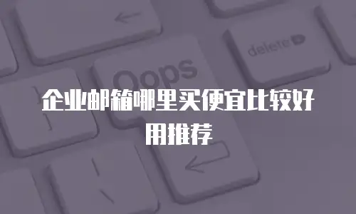 企业邮箱哪里买便宜比较好用推荐