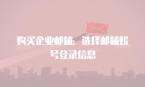 购买企业邮箱：选择邮箱账号登录信息