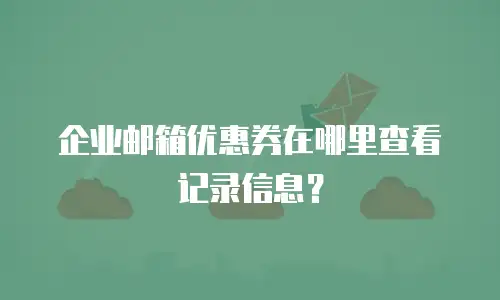 企业邮箱优惠券在哪里查看记录信息?