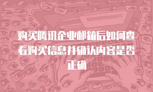 购买腾讯企业邮箱后如何查看购买信息并确认内容是否正确