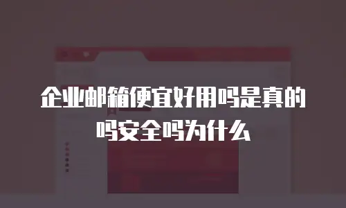 企业邮箱便宜好用吗是真的吗安全吗为什么