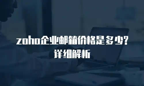 zoho企业邮箱价格是多少?详细解析