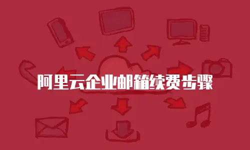 阿里云企业邮箱续费步骤