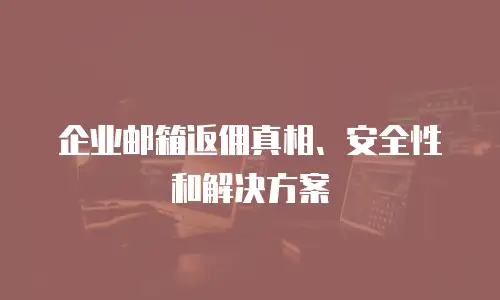 企业邮箱返佣真相、安全性和解决方案