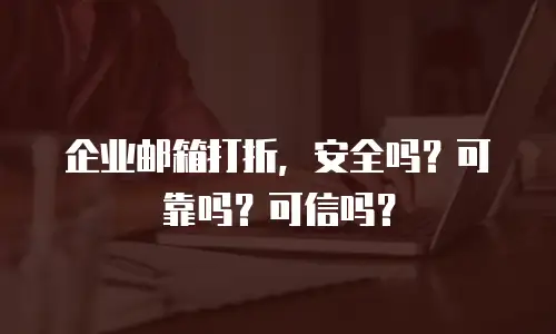 企业邮箱打折,安全吗?可靠吗?可信吗?