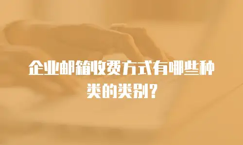 企业邮箱收费方式有哪些种类的类别？