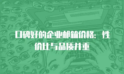 口碑好的企业邮箱价格：性价比与品质并重