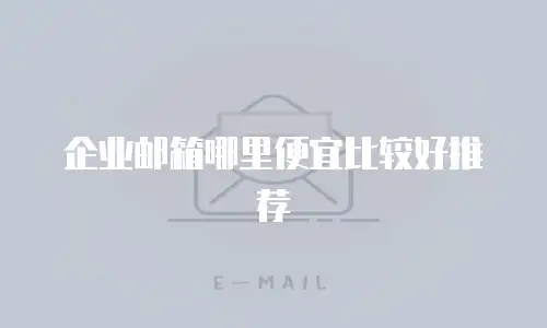 企业邮箱哪里便宜比较好推荐