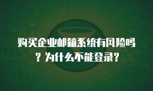 购买企业邮箱系统有风险吗?为什么不能登录?