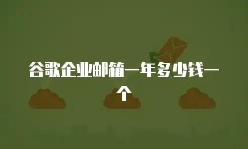 谷歌企业邮箱一年多少钱一个