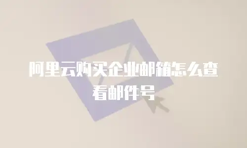 阿里云购买企业邮箱怎么查看邮件号