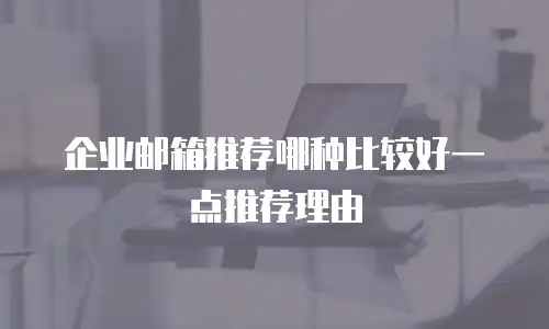企业邮箱推荐哪种比较好一点推荐理由