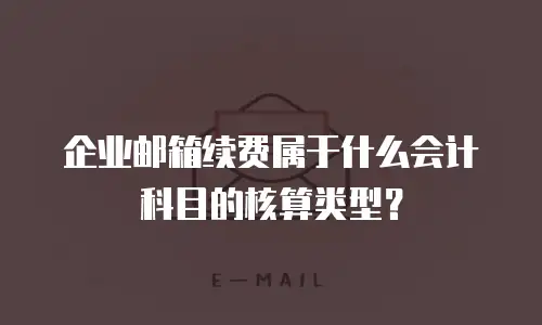 企业邮箱续费属于什么会计科目的核算类型？