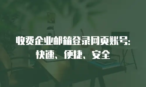 收费企业邮箱登录网页账号：快速、便捷、安全