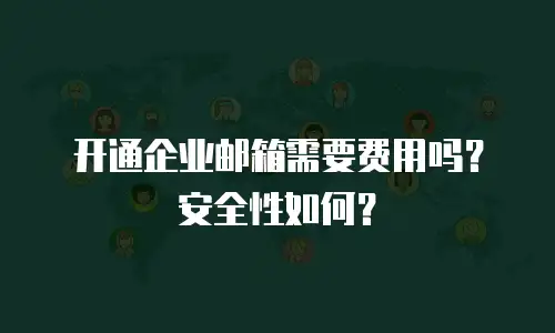 开通企业邮箱需要费用吗？安全性如何？