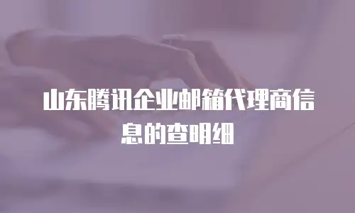 山东腾讯企业邮箱代理商信息的查明细
