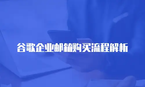 谷歌企业邮箱购买流程解析