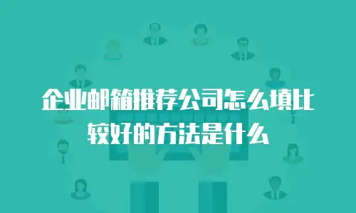 企业邮箱推荐公司怎么填比较好的方法是什么