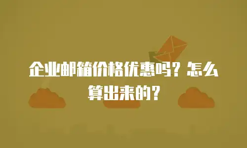 企业邮箱价格优惠吗?怎么算出来的?