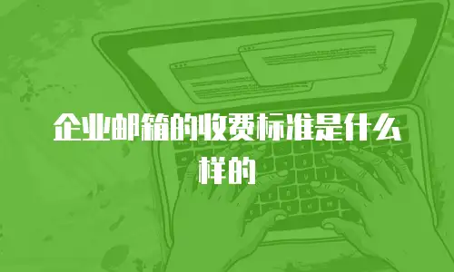 企业邮箱的收费标准是什么样的
