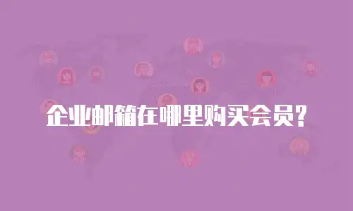 企业邮箱在哪里购买会员?