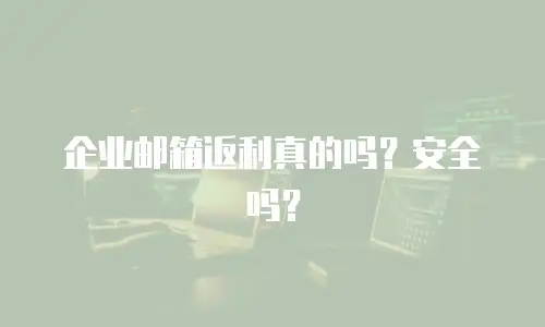 企业邮箱返利真的吗?安全吗?