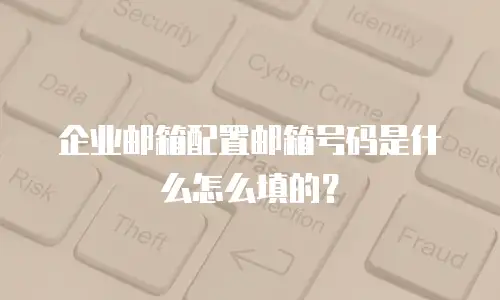 企业邮箱配置邮箱号码是什么怎么填的?