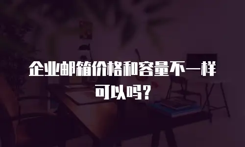 企业邮箱价格和容量不一样可以吗？