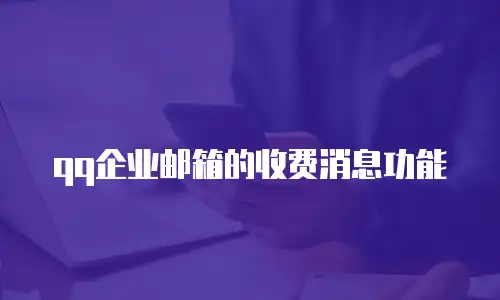 qq企业邮箱的收费消息功能