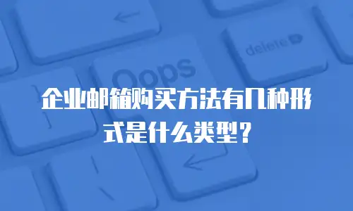 企业邮箱购买方法有几种形式是什么类型？