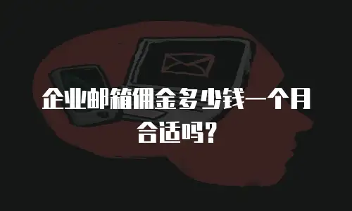 企业邮箱佣金多少钱一个月合适吗？