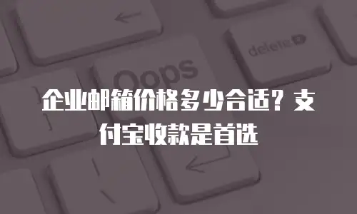 企业邮箱价格多少合适？支付宝收款是首选