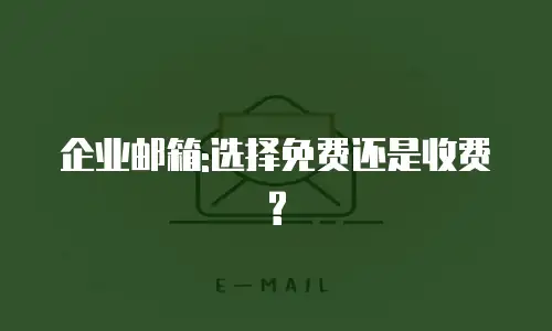 企业邮箱:选择免费还是收费?