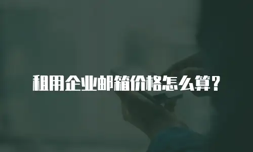 租用企业邮箱价格怎么算？