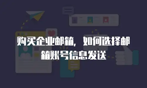 购买企业邮箱,如何选择邮箱账号信息发送