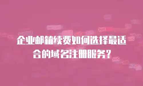 企业邮箱续费如何选择最适合的域名注册服务？