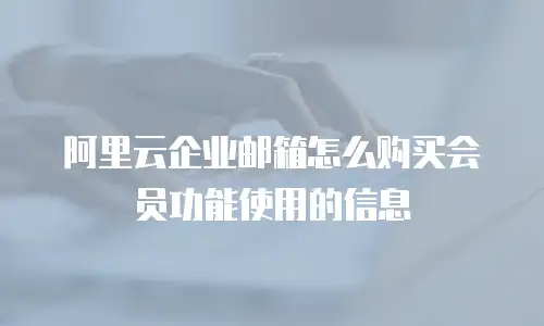 阿里云企业邮箱怎么购买会员功能使用的信息