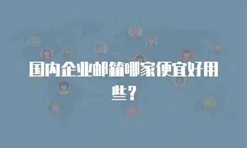 国内企业邮箱哪家便宜好用些?